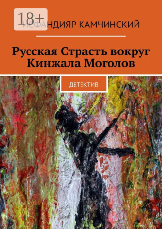 Исфандияр Камчинский. Русская Страсть вокруг Кинжала Моголов. Детектив