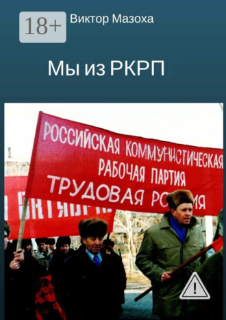 Виктор Владимирович Мазоха. Мы из РКРП. О времени и о себе