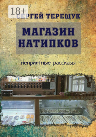 Сергей Терещук. Магазин натипков. Неприятные рассказы