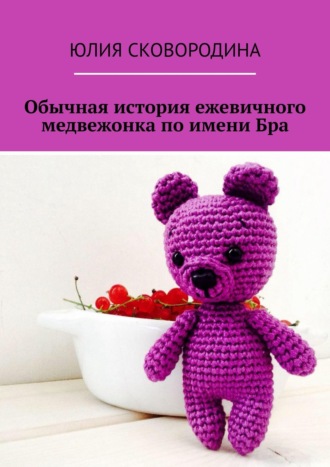 Обычная история ежевичного медвежонка по имени Бра. Юлия Сковородина