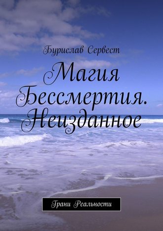 Бурислав Сервест. Магия Бессмертия. Неизданное. Грани Реальности