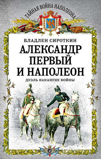 Александр Первый и Наполеон. Дуэль накануне войны. 