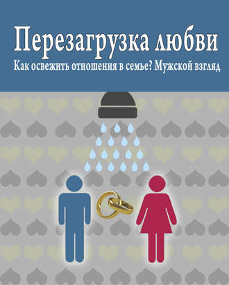 Перезагрузка любви: Как освежить отношения в семье? Мужской взгляд. Роман Масленников