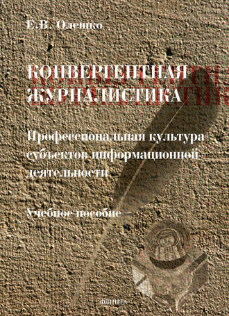 Конвергентная журналистика: профессиональная культура субъектов информационной деятельности. Е. В. Олешко