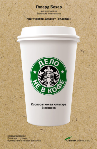 Говард Бехар. Дело не в кофе: Корпоративная культура Starbucks