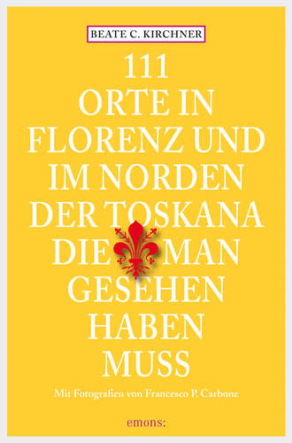 Beate C. Kirchner. 111 Orte In Florenz und im Norden der Toskana, die man gesehen haben muss