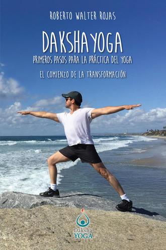 Roberto Walter Rojas. Daksha Yoga. Primeros pasos para la pr?ctica del yoga