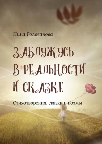 Заблужусь в реальности и сказке. Стихотворения, сказки и поэмы. Нина Федотовна Голованова