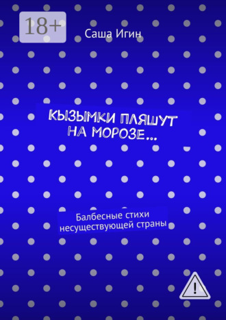 Саша Игин. Кызымки пляшут на морозе… Балбесные стихи несуществующей страны