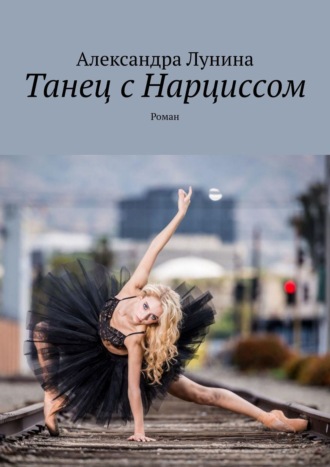 Александра Лунина. Танец с Нарциссом. Роман