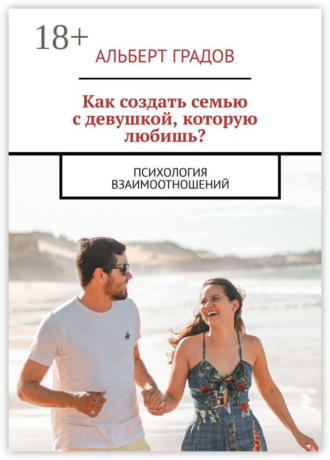 Как создать семью с девушкой, которую любишь? Психология взаимоотношений. 