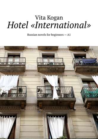 Vita Kogan. Hotel «International». Russian novels for beginners – A1