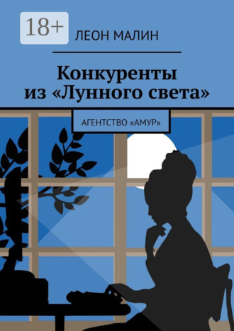 Леон Малин. Конкуренты из «Лунного света». Агентство «Амур»