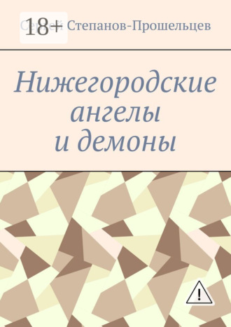 Сергей Павлович Степанов-Прошельцев. Нижегородские ангелы и демоны. Известные и неизвестные люди Понизовья