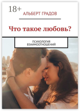 Альберт Градов. Что такое любовь? Психология взаимоотношений