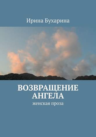 Ирина Бухарина. Возвращение ангела. Женская проза