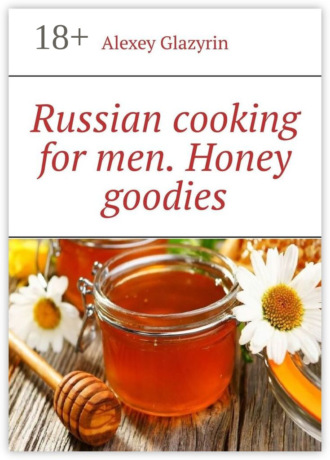 Alexey Glazyrin. Russian cooking for men. Honey goodies