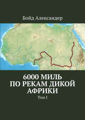 Бойд Александер. 6000 миль по рекам дикой Африки. Том I