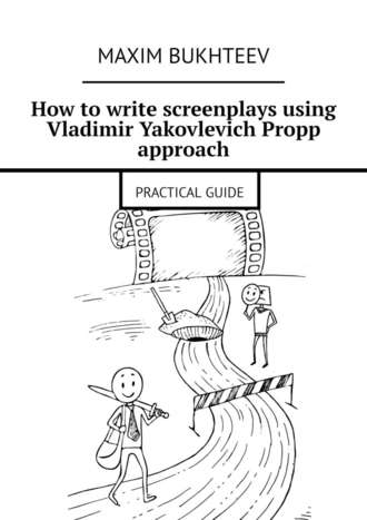 Maxim Bukhteev. How to write screenplays using Vladimir Yakovlevich Propp approach. PRACTICAL GUIDE