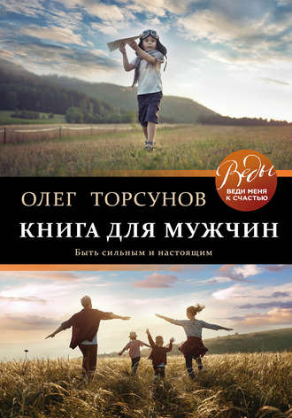 Олег Торсунов. Книга для мужчин. Быть сильным и настоящим
