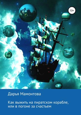 Дарья Евгеньевна Мамонтова. Как выжить на пиратском корабле, или В погоне за счастьем