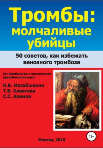 Константин Витальевич Мазайшвили. Тромбы: молчаливые убийцы. 50 советов как избежать венозного тромбоза. Книга для широкого круга читателей от флебологов с многолетним врачебным опытом