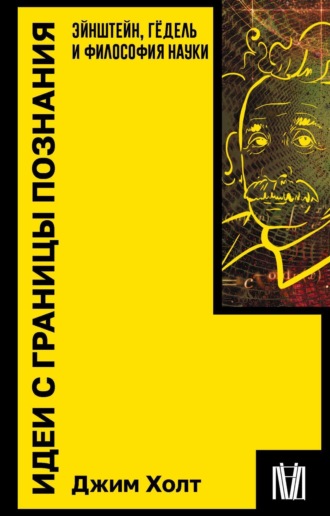 Идеи с границы познания. Эйнштейн, Гёдель и философия науки. Джим Холт