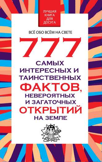 777 самых интересных и таинственных фактов, невероятных и загадочных открытий на Земле. 