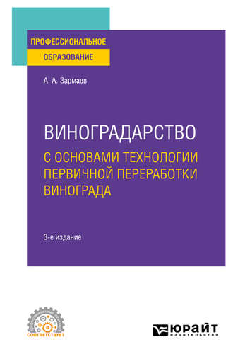 Али Алхазурович Зармаев. Виноградарство с основами технологии первичной переработки винограда 3-е изд., пер. и доп. Учебное пособие для СПО