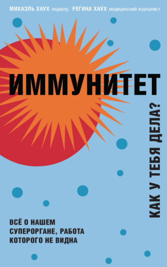Иммунитет. Как у тебя дела? Всё о нашем органе, работа которого не видна. Михаэль Хаух