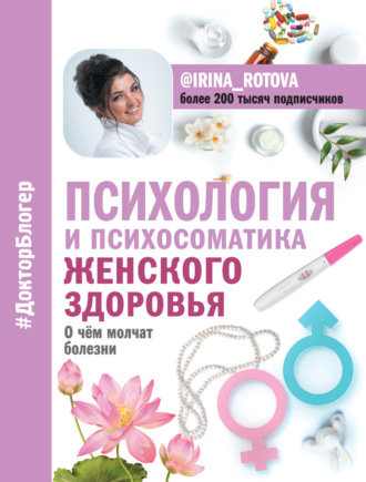 Психология и психосоматика женского здоровья. О чем молчат болезни. Ирина Ротова