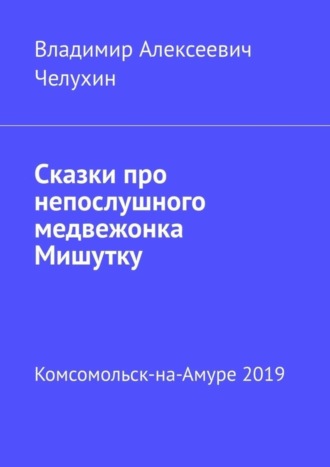 Сказки про непослушного медвежонка Мишутку. Владимир Алексеевич Челухин