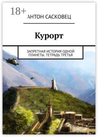 Курорт. Запретная история одной планеты. Тетрадь третья. Антон Сасковец