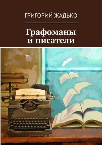 Григорий Жадько. Графоманы и писатели