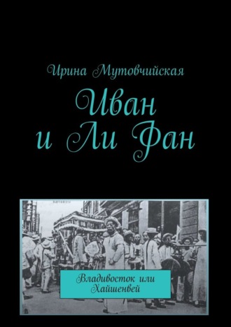 Ирина Мутовчийская. Иван и Ли Фан. Владивосток или Хайшенвей