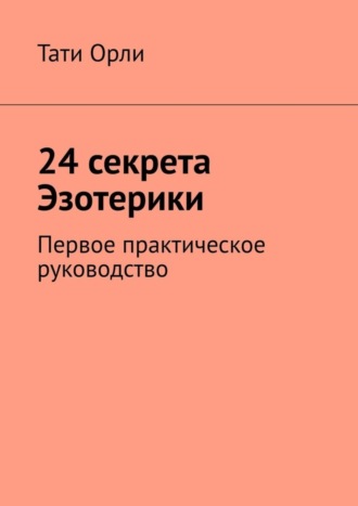 Тати Орли. 24 секрета Эзотерики. Первое практическое руководство