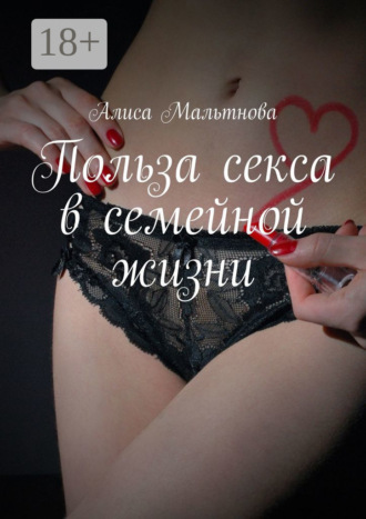 Алиса Мальтнова. Польза секса в семейной жизни. Популярно о сексе