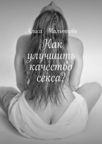 Алиса Мальтнова. Как улучшить качество секса? Популярно о сексе