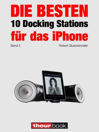 Robert  Glueckshoefer. Die besten 10 Docking Stations f?r das iPhone (Band 3)