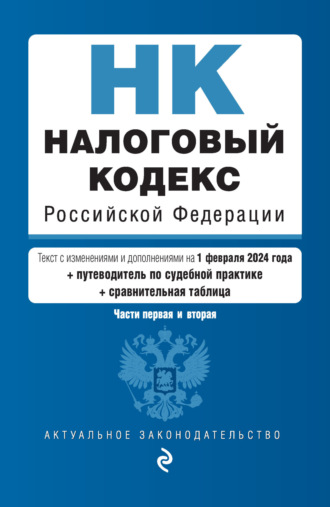 Налоговый кодекс Российской Федерации. Части 1 и 2. Текст с изменениями и дополнениями на 1 февраля 2024 года + путеводитель по судебной практике + сравнительная таблица. Группа авторов