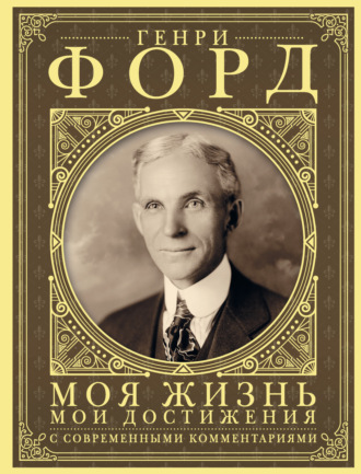 Генри Форд. Моя жизнь, мои достижения. С современными комментариями