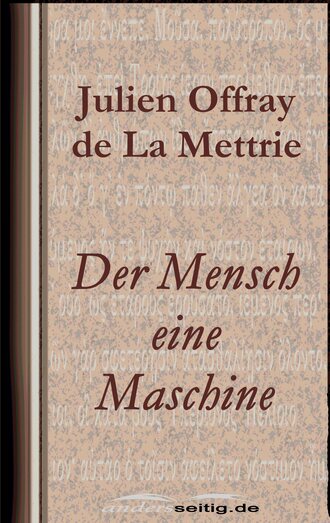 Julien Offray de La  Mettrie. Der Mensch eine Maschine