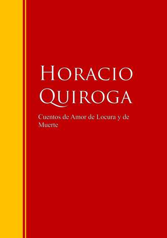 Horacio Quiroga. Cuentos de Amor de Locura y de Muerte