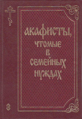 Акафисты, чтомые в семейных нуждах. 