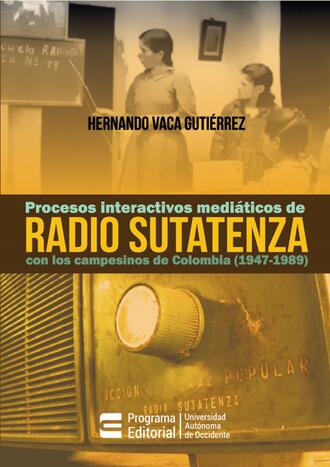 Hernando Vaca Guti?rrez. Procesos interactivos medi?ticos de Radio Sutatenza con los campesinos de Colombia (1947-1989)