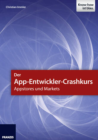 Christian  Immler. Der App-Entwickler-Crashkurs - Appstores und Markets