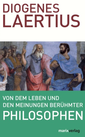 Diogenes Laertius. Von dem Leben und den Meinungen ber?hmter Philosophen