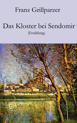 Franz  Grillparzer. Das Kloster bei Sendomir