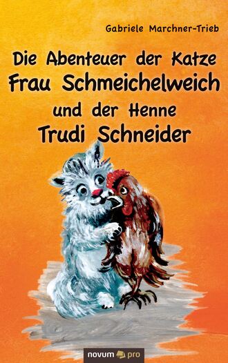 Gabriele Marchner-Trieb. Die Abenteuer der Katze Frau Schmeichelweich und der Henne Trudi Schneider