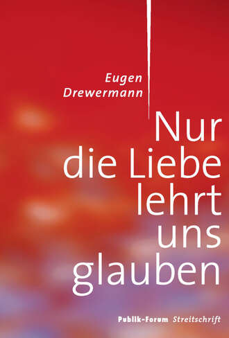 Eugen  Drewermann. Nur die Liebe lehrt uns glauben